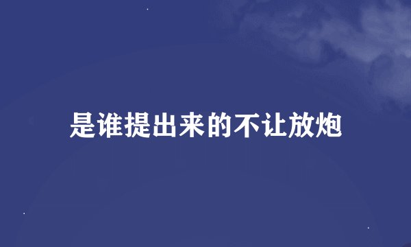 是谁提出来的不让放炮