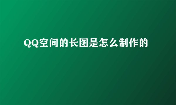 QQ空间的长图是怎么制作的