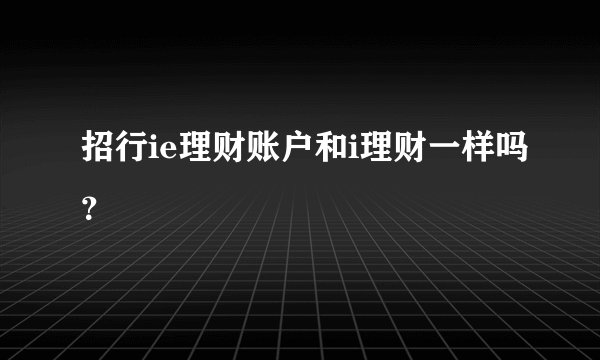 招行ie理财账户和i理财一样吗？