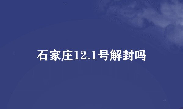 石家庄12.1号解封吗