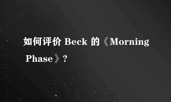 如何评价 Beck 的《Morning Phase》?