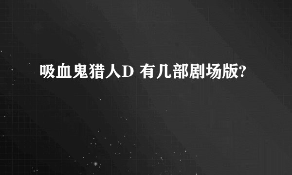 吸血鬼猎人D 有几部剧场版?