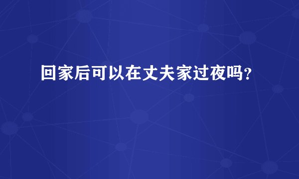 回家后可以在丈夫家过夜吗？