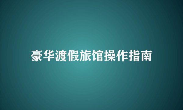 豪华渡假旅馆操作指南