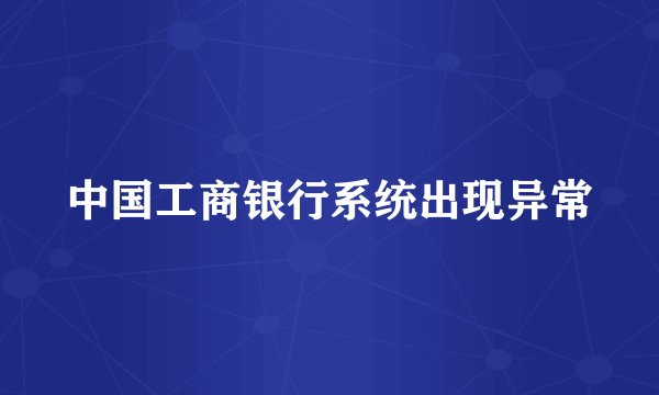 中国工商银行系统出现异常