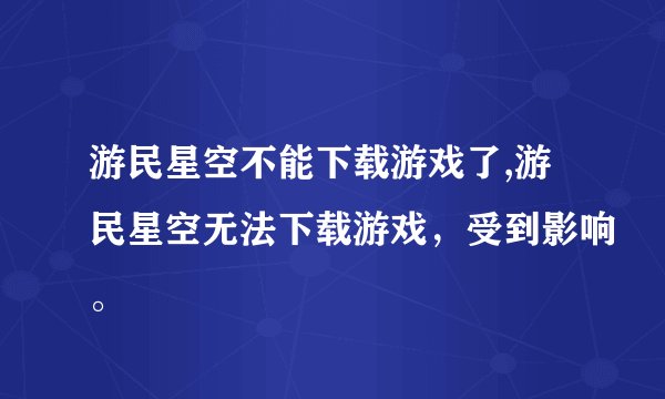 游民星空不能下载游戏了,游民星空无法下载游戏,受到影响。
