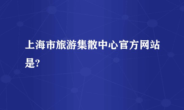 上海市旅游集散中心官方网站是?