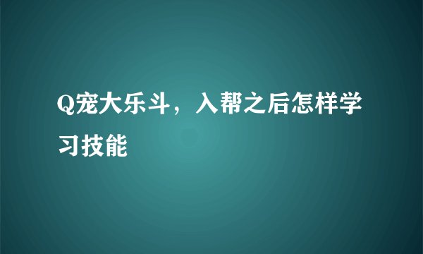 Q宠大乐斗，入帮之后怎样学习技能