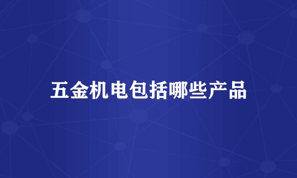 五金机电包括哪些产品