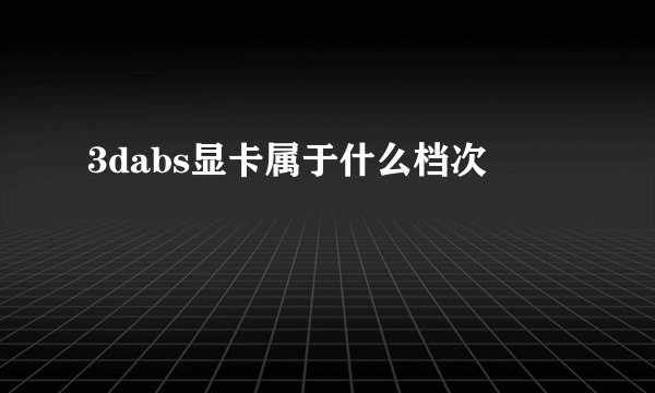 3dabs显卡属于什么档次