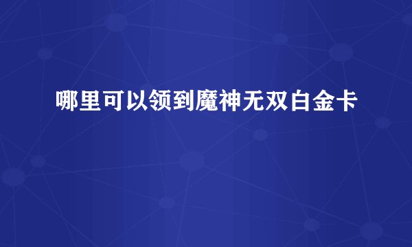 哪里可以领到魔神无双白金卡