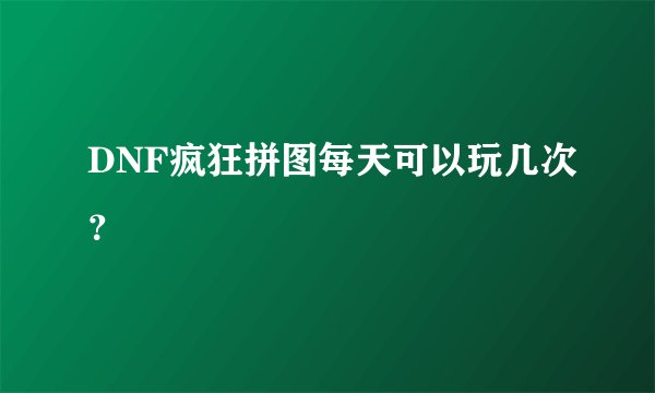 DNF疯狂拼图每天可以玩几次？