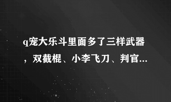 q宠大乐斗里面多了三样武器，双截棍、小李飞刀、判官笔 怎么得？？？