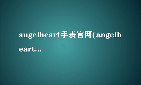 angelheart手表官网(angelheart手表介绍)