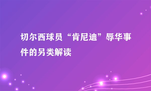 切尔西球员“肯尼迪”辱华事件的另类解读