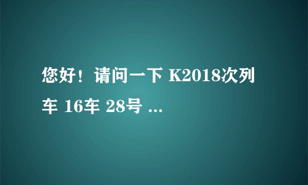 您好！请问一下 K2018次列车 16车 28号 是不是靠窗户座？？谢谢