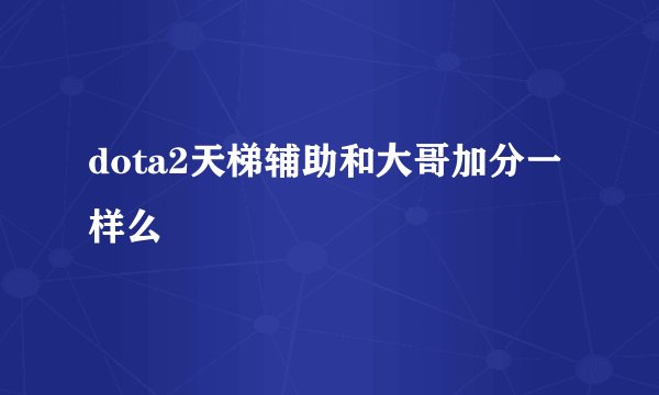 dota2天梯辅助和大哥加分一样么