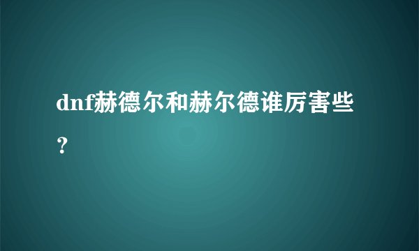 dnf赫德尔和赫尔德谁厉害些？