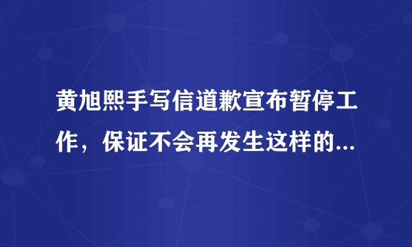 黄旭熙手写信道歉宣布暂停工作，保证不会再发生这样的事情，你怎么看呢？