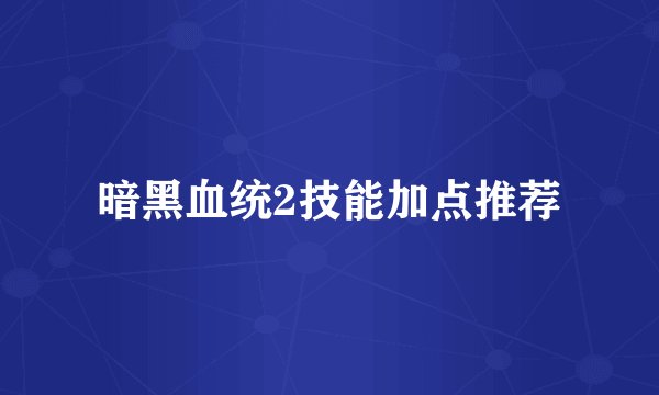 暗黑血统2技能加点推荐
