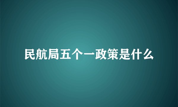 民航局五个一政策是什么