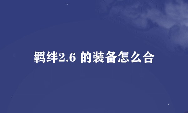 羁绊2.6 的装备怎么合