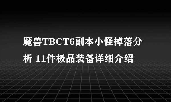 魔兽TBCT6副本小怪掉落分析 11件极品装备详细介绍