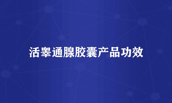 活睾通腺胶囊产品功效