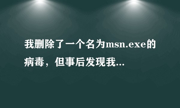 我删除了一个名为msn.exe的病毒,但事后发现我的硬盘怎么都打不开了。希望大家帮忙解决一下