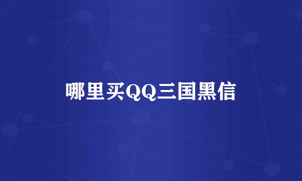 哪里买QQ三国黑信