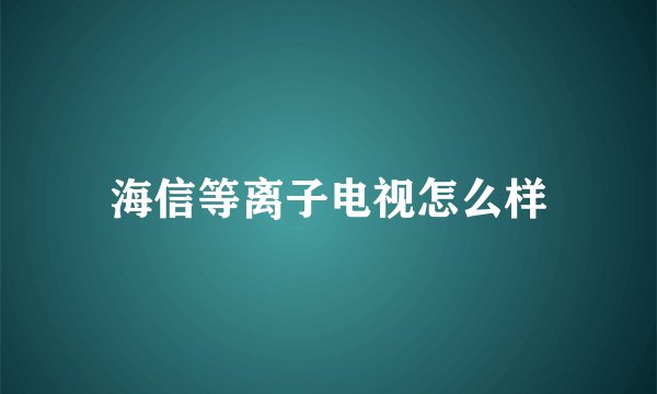 海信等离子电视怎么样