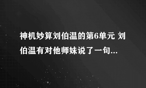 神机妙算刘伯温的第6单元 刘伯温有对他师妹说了一句诗 最后是伯温思他师妹的名字 我想要整首的谢谢