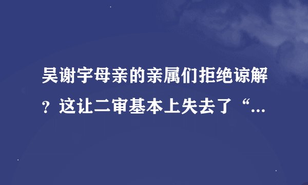 吴谢宇母亲的亲属们拒绝谅解？这让二审基本上失去了“改判”悬念