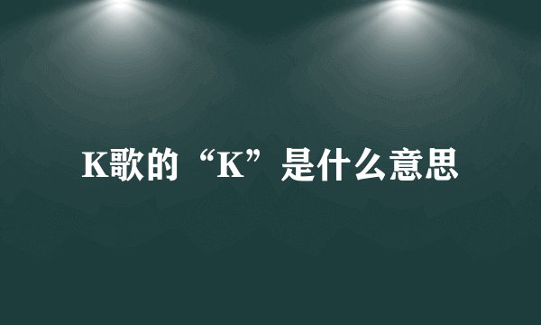 K歌的“K”是什么意思