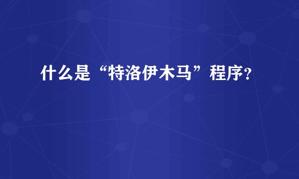 什么是“特洛伊木马”程序？