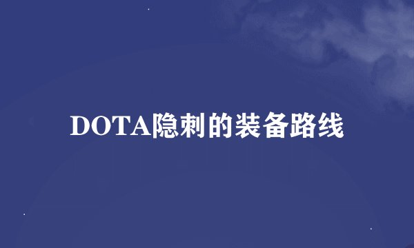 DOTA隐刺的装备路线