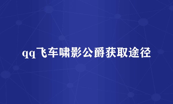 qq飞车啸影公爵获取途径