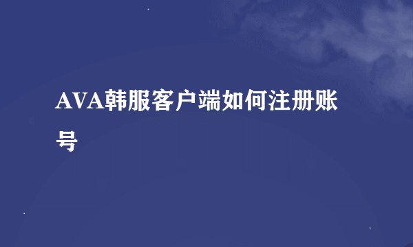 AVA韩服客户端如何注册账号