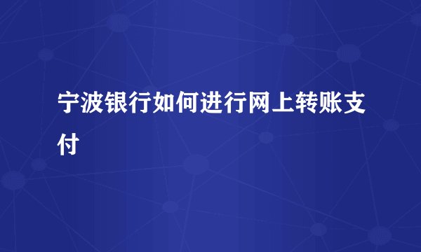 宁波银行如何进行网上转账支付