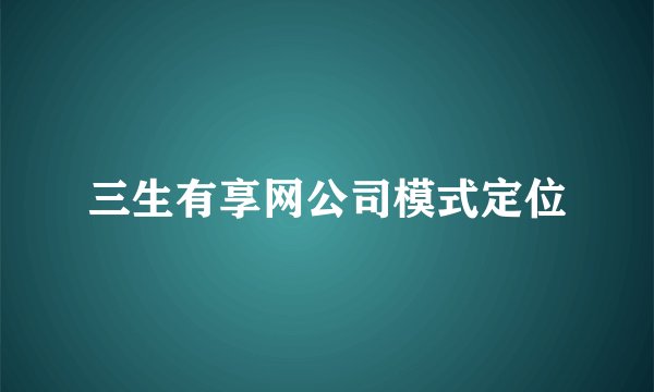 三生有享网公司模式定位