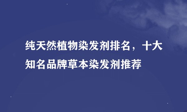 纯天然植物染发剂排名，十大知名品牌草本染发剂推荐