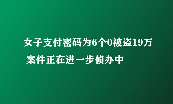 女子支付密码为6个0被盗19万 案件正在进一步侦办中
