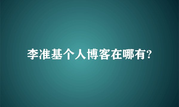 李准基个人博客在哪有?