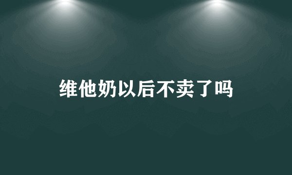 维他奶以后不卖了吗