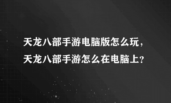 天龙八部手游电脑版怎么玩，天龙八部手游怎么在电脑上？
