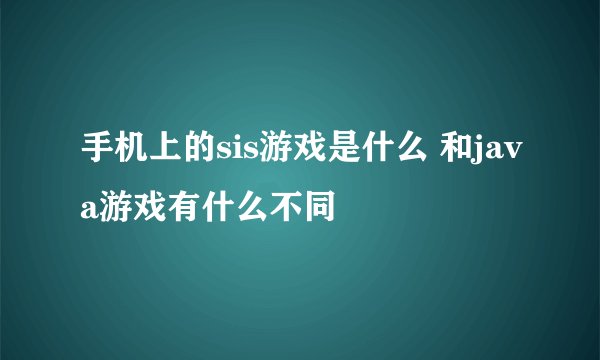 手机上的sis游戏是什么 和java游戏有什么不同