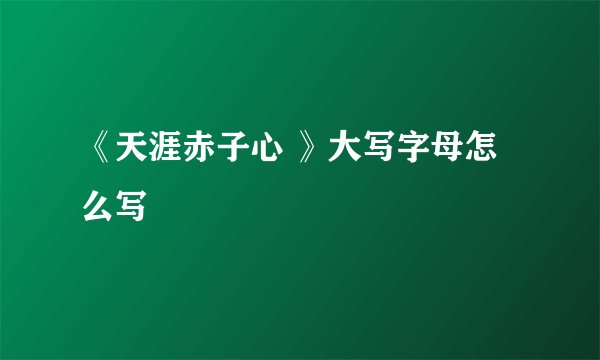 《天涯赤子心 》大写字母怎么写