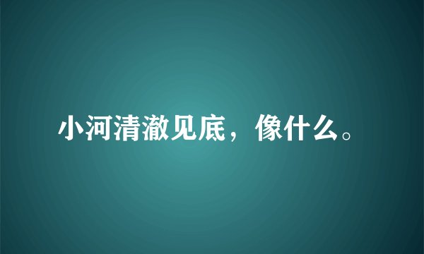 小河清澈见底，像什么。
