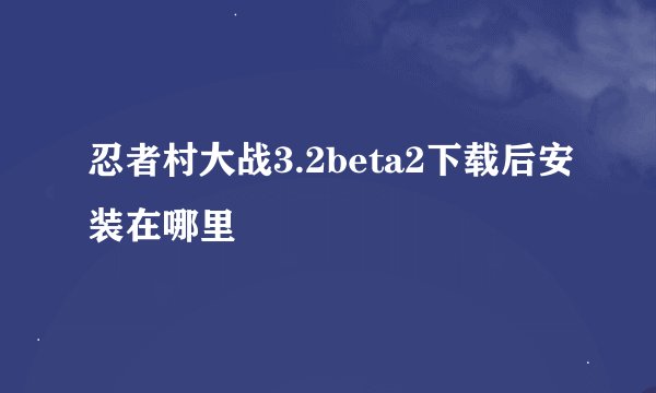 忍者村大战3.2beta2下载后安装在哪里