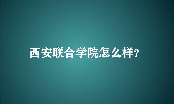 西安联合学院怎么样？